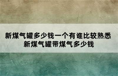 新煤气罐多少钱一个有谁比较熟悉 新煤气罐带煤气多少钱